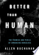 Better than human : the promise and perils of enhancing ourselves