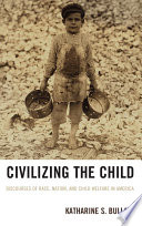 Civilizing the child : discourses of race, nation, and child welfare in America