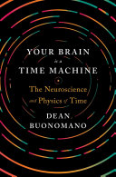 Your brain is a time machine : the neuroscience and physics of time