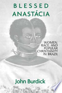 Blessed Anastácia : women, race, and popular Christianity in Brazil