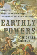 Earthly powers : the clash of religion and politics in Europe from the French Revolution to the Great War