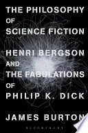 The philosophy of science fiction : Henri Bergson and the fabulations of Philip K. Dick