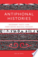 Antiphonal Histories : Resonant Pasts in the Toba Batak Musical Present.