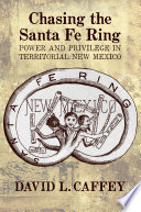 Chasing the Santa Fe Ring : power and privilege in territorial New Mexico