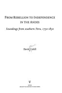 From rebellion to independence in the Andes : soundings from southern Peru, 1750-1830