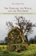 The Templars, the witch, and the wild Irish : vengeance and heresy in medieval Ireland