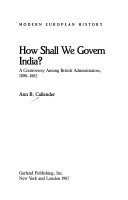 How shall we govern India? : a controversy among British administrators, 1800-1882