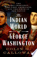 The Indian world of George Washington : the first President, the first Americans, and the birth of the nation