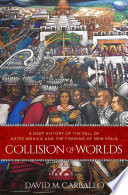 Collision of worlds : a deep history of the fall of Aztec Mexico and the forging of New Spain