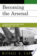 Becoming the Arsenal : the American Industrial Mobilization for World War II, 1938-1942.