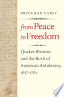 From peace to freedom : Quaker rhetoric and the birth of American antislavery, 1657-1761