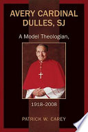 Avery Cardinal Dulles, SJ : a model theologian, 1918-2008