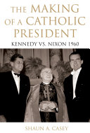 The Making of a Catholic President. Kennedy vs. Nixon 1960.