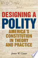 Designing a polity : America's Constitution in theory and practice