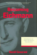 Becoming Eichmann : rethinking the life, crimes, and trial of a "desk murderer"