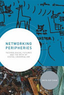 Networking peripheries : technological futures and the myth of digital universalism