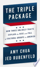 The triple package : how three unlikely traits explain the rise and fall of cultural groups in America