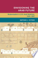 Envisioning the Arab future : modernization in U.S.-Arab relations, 1945-1967