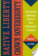 Native liberty, crown sovereignty : the existing aboriginal right of self-government in Canada