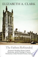 The Fathers refounded : Protestant liberalism, Roman Catholic modernism, and the teaching of ancient Christianity in early twentieth-century America
