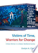 Victims of Time, Warriors for Change : Chilean Women in a Global, Neoliberal Society.