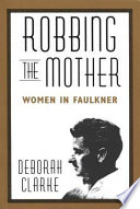 Robbing The Mother : Women in Faulkner.