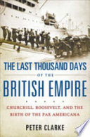 The last thousand days of the British empire : Churchill, Roosevelt, and the birth of the Pax Americana