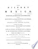 The history of Mexico : collected from Spanish and Mexican historians, from manuscripts and ancient paintings of the Indians, illustrated by charts and other copper plates ; to which are added, critical dissertations on the land, the animals, and inhabitants of Mexico