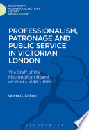 Professionalism, patronage and public service in Victorian London : the staff of the Metropolitan Board of Works, 1856-1889