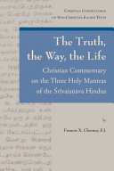 The truth, the way, the life : Christian commentary on the three holy mantras of the Śrīvaiṣṇava Hindus