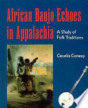 African banjo echoes in Appalachia : a study of folk traditions