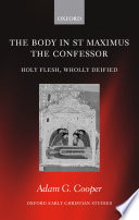 The body in St. Maximus the Confessor : holy flesh, wholly deified