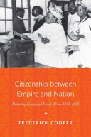 Citizenship between empire and nation : remaking France and French Africa, 1945-1960