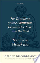 Géraud de Cordemoy : six discourses on the distinction between the body and the soul and treatises on metaphysics