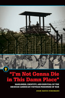"I'm not gonna die in this damn place" : manliness, identity, and survival of the Mexican American Vietnam prisoners of war