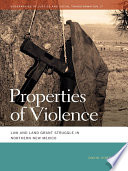 Properties of violence : law and land grant struggle in northern New Mexico