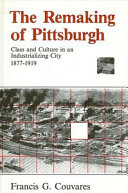 The remaking of Pittsburgh : class and culture in an industrializing city 1877-1919