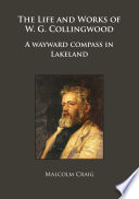 The Life and Works of W.G. Collingwood : a Wayward Compass in Lakeland.