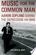Music for the Common Man : Aaron Copland during the Depression and War.