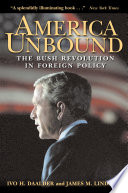 America unbound : the Bush revolution in foreign policy