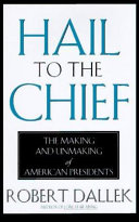 Hail to the chief : the making and unmaking of American presidents