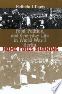 Home fires burning : food, politics, and everyday life in World War I Berlin
