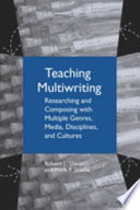 Teaching multiwriting : researching and composing with multiple genres, media, disciplines, and cultures