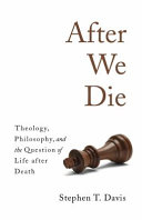 After we die : theology, philosophy, and the question of life after death