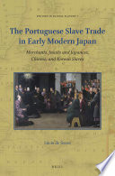 The Portuguese Slave Trade in Early Modern Japan : Merchants, Jesuits and Japanese, Chinese, and Korean Slaves.