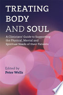 Treating Body and Soul : a Clinicians' Guide to Supporting the Physical, Mental and Spiritual Needs of Their Patients.