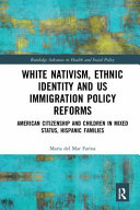 White nativism, ethnic identity and US immigration policy reforms : American citizenship and children in mixed status, Hispanic families