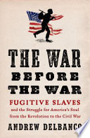 The war before the war : fugitive slaves and the struggle for America's soul from the Revolution to the Civil War