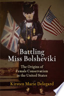 Battling Miss Bolsheviki : the origins of female conservatism in the United States