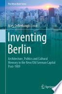 Inventing Berlin : architecture, politics and cultural memory in the new/old German capital post-1989